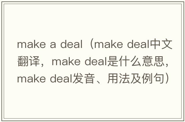 make a deal（make deal中文翻譯，make deal是什么意思，make deal發(fā)音、用法及例句）