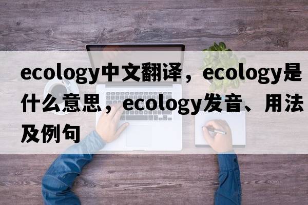 ecology中文翻譯，ecology是什么意思，ecology發(fā)音、用法及例句