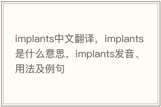 implants中文翻譯，implants是什么意思，implants發(fā)音、用法及例句