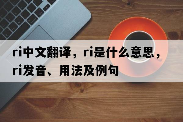ri中文翻譯，ri是什么意思，ri發(fā)音、用法及例句