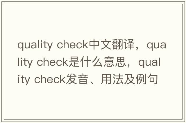 quality check中文翻譯，quality check是什么意思，quality check發(fā)音、用法及例句