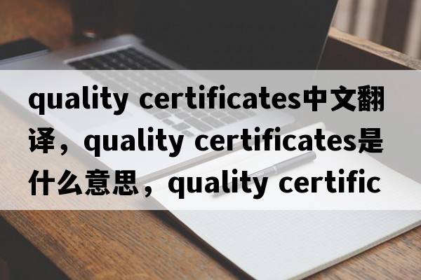 quality certificates中文翻譯，quality certificates是什么意思，quality certificates發(fā)音、用法及例句