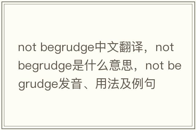 not begrudge中文翻譯，not begrudge是什么意思，not begrudge發(fā)音、用法及例句