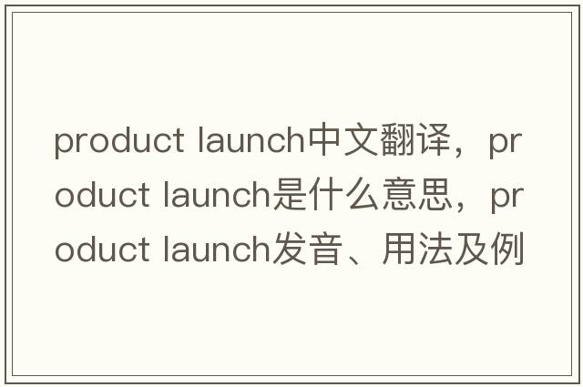 product launch中文翻譯，product launch是什么意思，product launch發(fā)音、用法及例句
