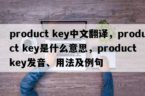 product key中文翻譯，product key是什么意思，product key發(fā)音、用法及例句