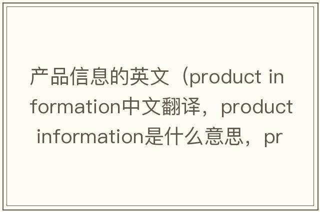 產(chǎn)品信息的英文（product information中文翻譯，product information是什么意思，product information發(fā)音、用法及例句）