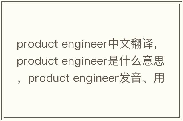 product engineer中文翻譯，product engineer是什么意思，product engineer發(fā)音、用法及例句