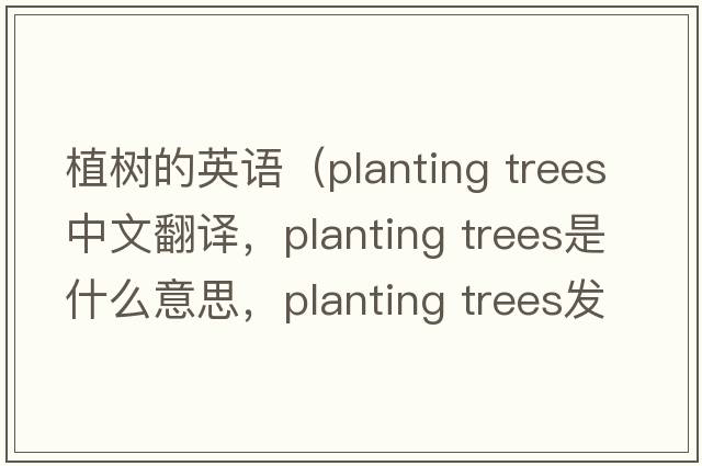 植樹的英語（planting trees中文翻譯，planting trees是什么意思，planting trees發(fā)音、用法及例句）