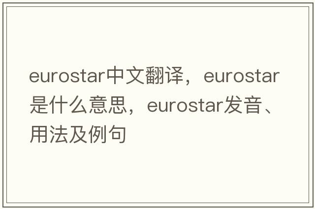 Eurostar中文翻譯，Eurostar是什么意思，Eurostar發(fā)音、用法及例句