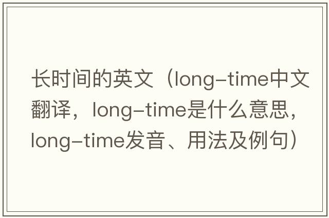 長(zhǎng)時(shí)間的英文（long-time中文翻譯，long-time是什么意思，long-time發(fā)音、用法及例句）