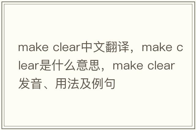make clear中文翻譯，make clear是什么意思，make clear發(fā)音、用法及例句