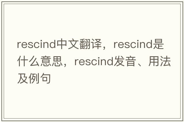 rescind中文翻譯，rescind是什么意思，rescind發(fā)音、用法及例句