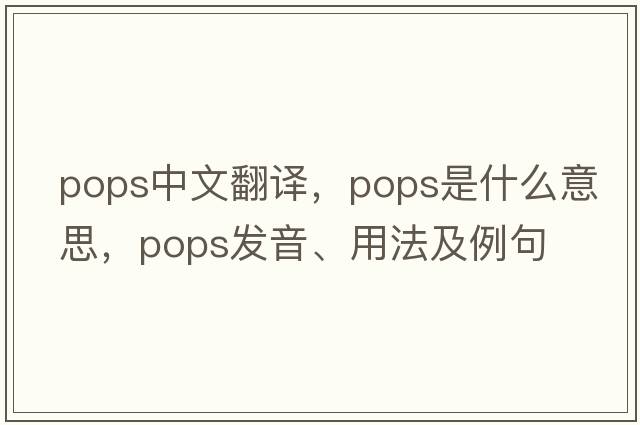 pops中文翻譯，pops是什么意思，pops發(fā)音、用法及例句