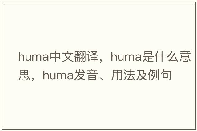 huma中文翻譯，huma是什么意思，huma發(fā)音、用法及例句