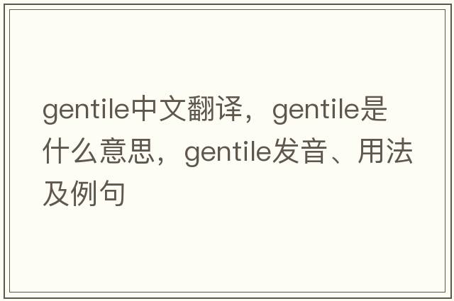 gentile中文翻譯，gentile是什么意思，gentile發(fā)音、用法及例句