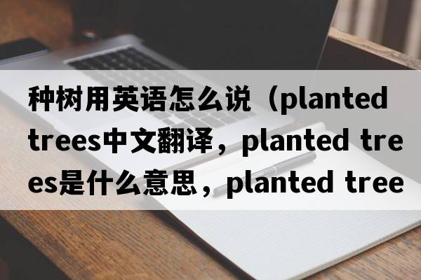 種樹用英語怎么說（planted trees中文翻譯，planted trees是什么意思，planted trees發(fā)音、用法及例句）