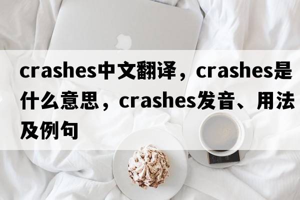 crashes中文翻譯，crashes是什么意思，crashes發(fā)音、用法及例句