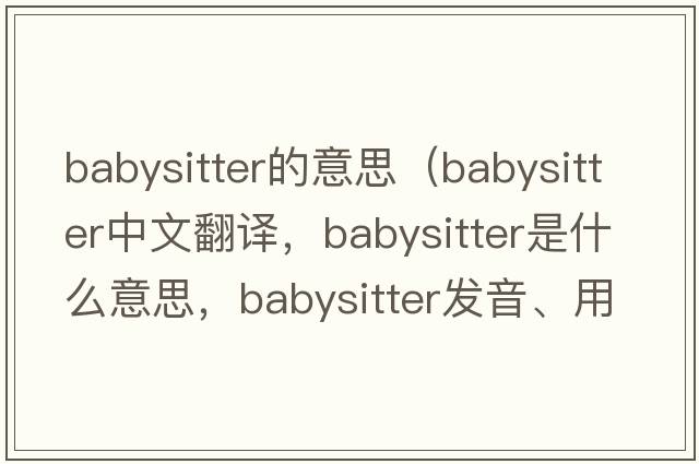 babysitter的意思（babysitter中文翻譯，babysitter是什么意思，babysitter發(fā)音、用法及例句）
