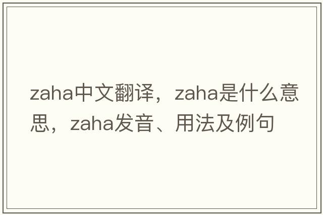 Zaha中文翻譯，Zaha是什么意思，Zaha發(fā)音、用法及例句