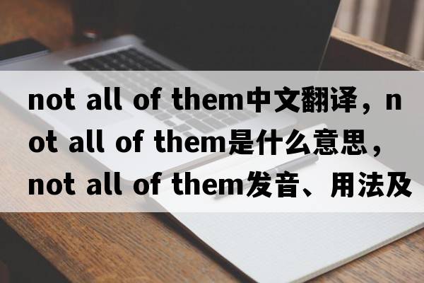 not all of them中文翻譯，not all of them是什么意思，not all of them發(fā)音、用法及例句