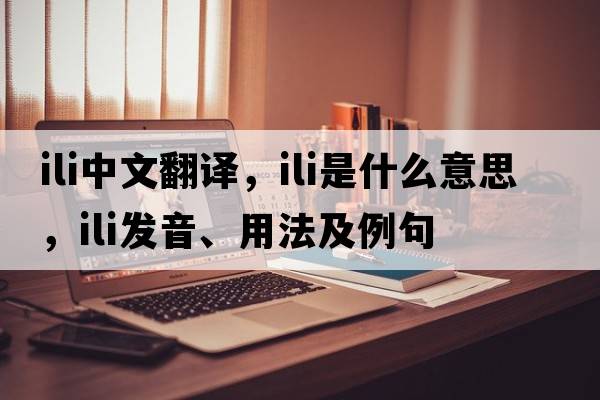 ili中文翻譯，ili是什么意思，ili發(fā)音、用法及例句