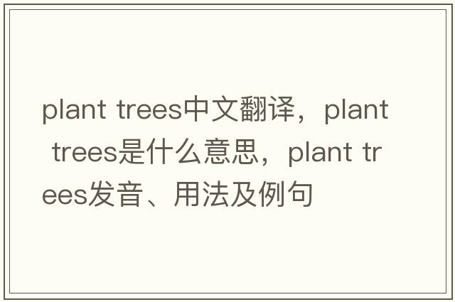 plant trees中文翻譯，plant trees是什么意思，plant trees發(fā)音、用法及例句