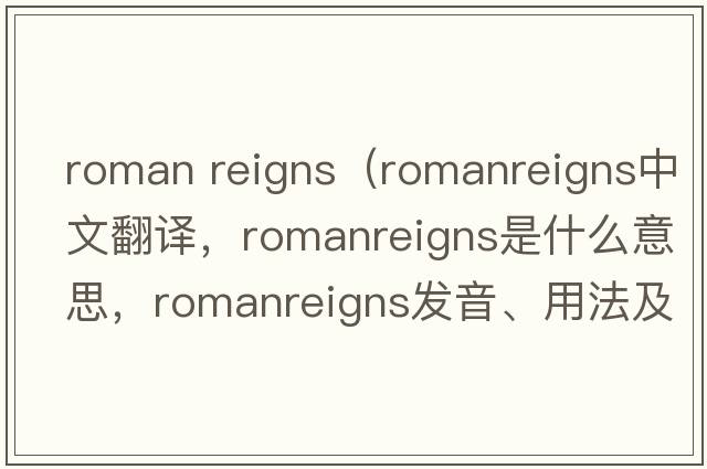 roman reigns（romanreigns中文翻譯，romanreigns是什么意思，romanreigns發(fā)音、用法及例句）