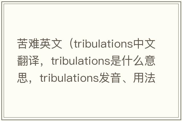 苦難英文（tribulations中文翻譯，tribulations是什么意思，tribulations發(fā)音、用法及例句）