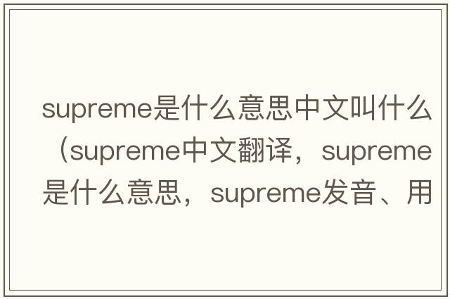 supreme是什么意思中文叫什么（supreme中文翻譯，supreme是什么意思，supreme發(fā)音、用法及例句）