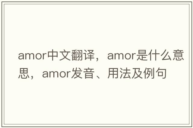 amor中文翻譯，amor是什么意思，amor發(fā)音、用法及例句
