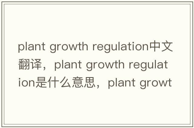 plant growth regulation中文翻譯，plant growth regulation是什么意思，plant growth regulation發(fā)音、用法及例句