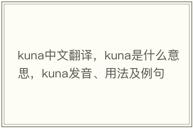 kuna中文翻譯，kuna是什么意思，kuna發(fā)音、用法及例句
