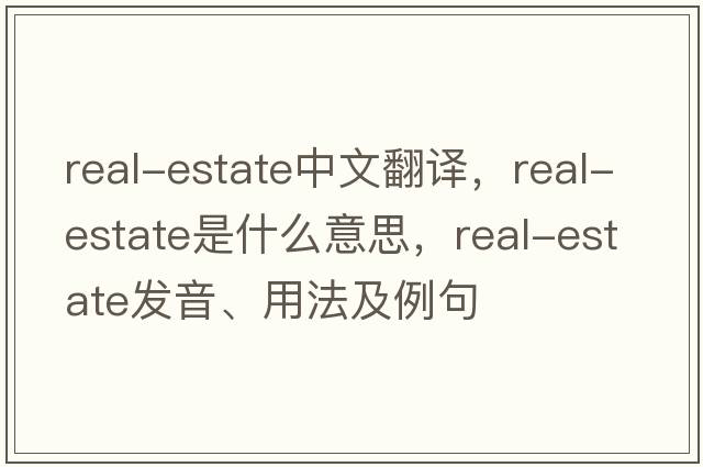 real-estate中文翻譯，real-estate是什么意思，real-estate發(fā)音、用法及例句