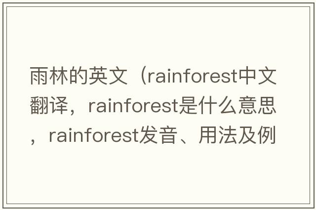 雨林的英文（rainforest中文翻譯，rainforest是什么意思，rainforest發(fā)音、用法及例句）