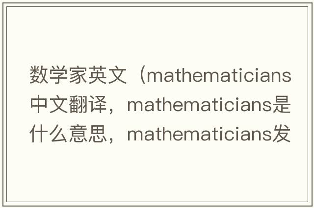數(shù)學(xué)家英文（mathematicians中文翻譯，mathematicians是什么意思，mathematicians發(fā)音、用法及例句）