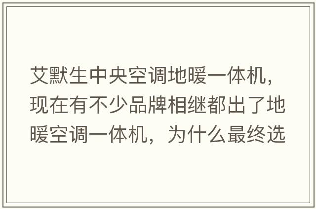艾默生中央空調(diào)地暖一體機(jī)，現(xiàn)在有不少品牌相繼都出了地暖空調(diào)一體機(jī)，為什么最終選擇艾默生？