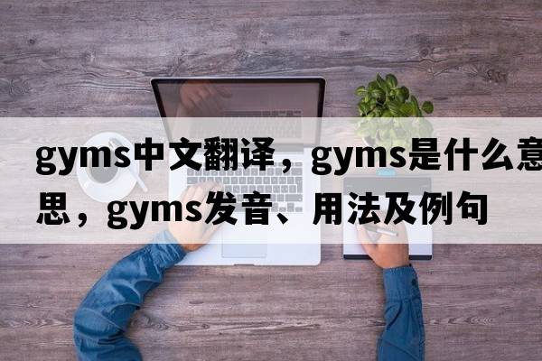 gyms中文翻譯，gyms是什么意思，gyms發(fā)音、用法及例句