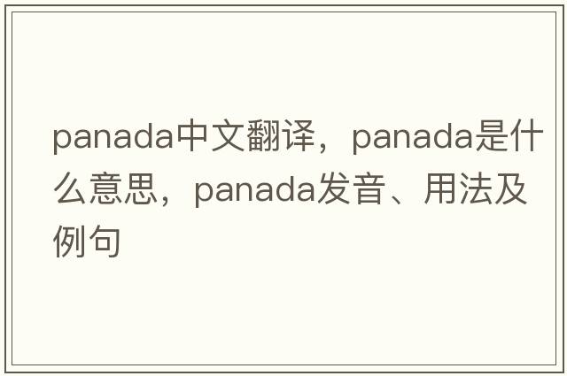 panada中文翻譯，panada是什么意思，panada發(fā)音、用法及例句