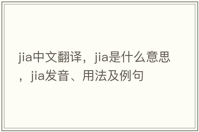 Jia中文翻譯，Jia是什么意思，Jia發(fā)音、用法及例句