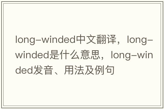 long-winded中文翻譯，long-winded是什么意思，long-winded發(fā)音、用法及例句