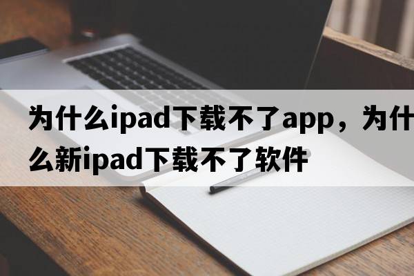 為什么ipad下載不了app，為什么新ipad下載不了軟件
