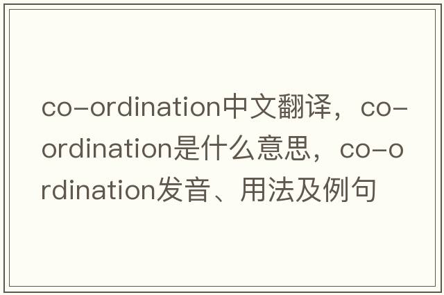 co-ordination中文翻譯，co-ordination是什么意思，co-ordination發(fā)音、用法及例句