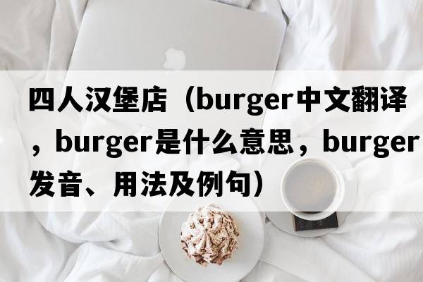 四人漢堡店（burger中文翻譯，burger是什么意思，burger發(fā)音、用法及例句）