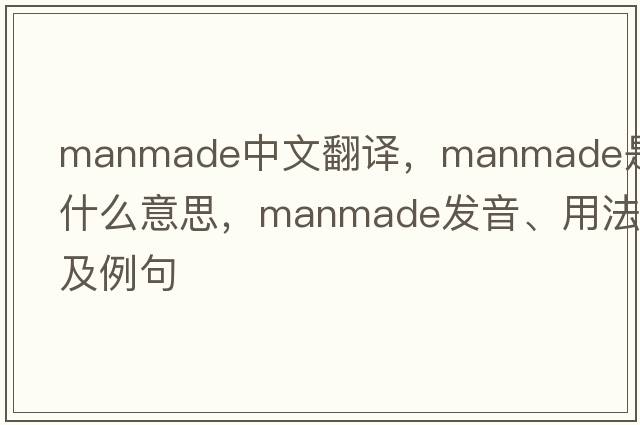 manmade中文翻譯，manmade是什么意思，manmade發(fā)音、用法及例句