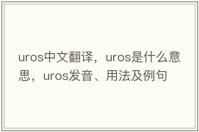 UROS中文翻譯，UROS是什么意思，UROS發(fā)音、用法及例句