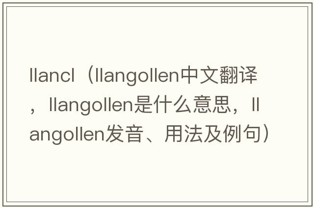 llancl（Llangollen中文翻譯，Llangollen是什么意思，Llangollen發(fā)音、用法及例句）