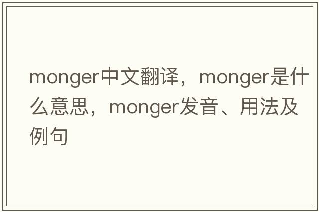 monger中文翻譯，monger是什么意思，monger發(fā)音、用法及例句