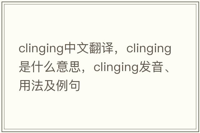 clinging中文翻譯，clinging是什么意思，clinging發(fā)音、用法及例句