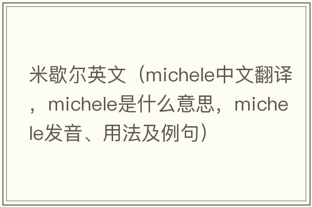 米歇爾英文（Michele中文翻譯，Michele是什么意思，Michele發(fā)音、用法及例句）