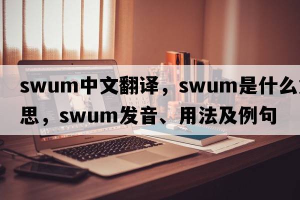 swum中文翻譯，swum是什么意思，swum發(fā)音、用法及例句